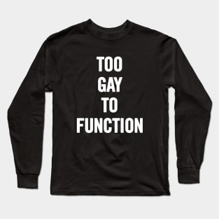 Too Gay To Function Long Sleeve T-Shirt